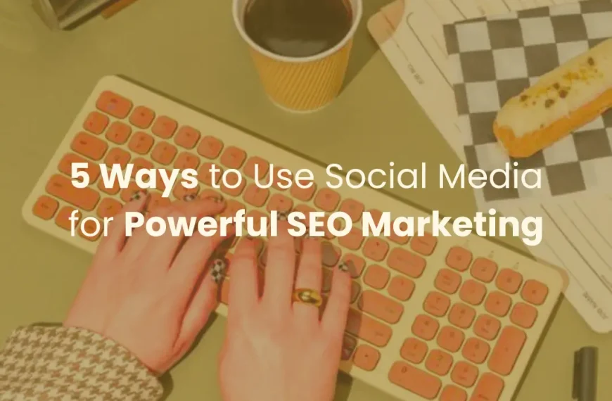 5 Ways to Use Social Media for Powerful SEO Marketing
